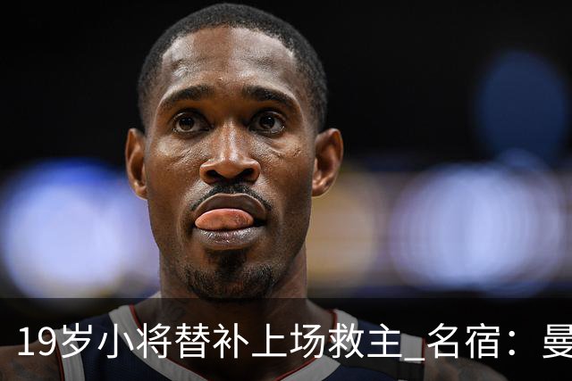 19岁小将替补上场救主 名宿：曼联需要有人这样跑